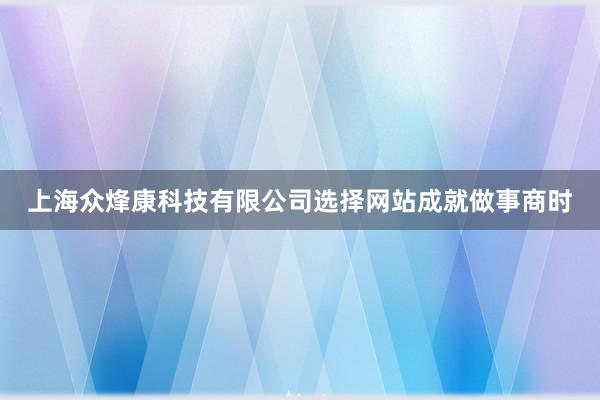 上海众烽康科技有限公司选择网站成就做事商时
