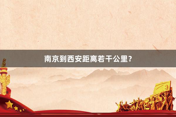 南京到西安距离若干公里？