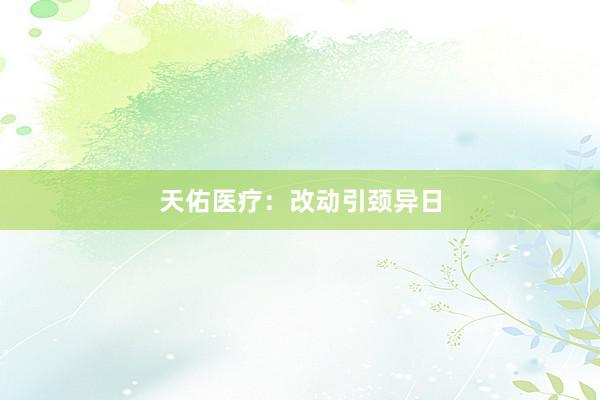 天佑医疗：改动引颈异日